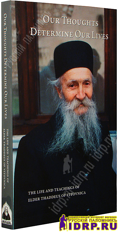 Our Thoughts Determine Our Lives. The Live and Teachings of Elder Thaddeus of Vitovnica.   .